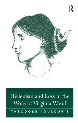 Hellenism and Loss in the Work of Virginia Woolf by Koulouris, Theodore