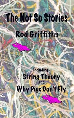 The Not So Stories: Short Stories by Rod Griffiths by Griffiths, Rod