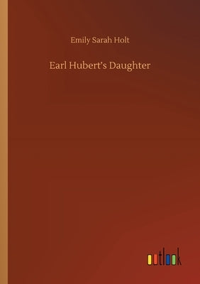 Earl Hubert's Daughter by Holt, Emily Sarah