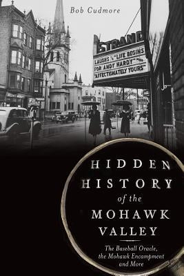 Hidden History of the Mohawk Valley: The Baseball Oracle, the Mohawk Encampment and More by Cudmore, Bob