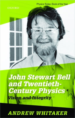 John Stewart Bell and Twentieth Century Physics: Vision and Integrity by Whitaker, Andrew