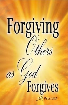 Forgiving Others as God Forgives by Petricka, Jeff