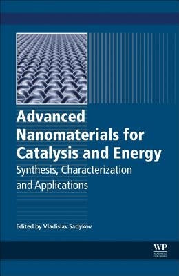 Advanced Nanomaterials for Catalysis and Energy: Synthesis, Characterization and Applications by Sadykov, Vladislav A.