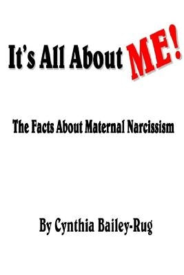 It's All About ME! The Facts About Maternal Narcissism by Bailey-Rug, Cynthia