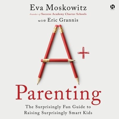 A+ Parenting: The Surprisingly Fun Guide to Raising Surprisingly Smart Kids by Grannis, Eric