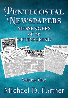 Pentecostal Newspapers: Messengers of an Outpouring by Fortner, Michael