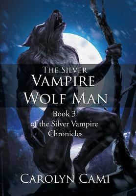 The Silver Vampire - Wolf Man: Book 3 of the Silver Vampire Chronicles by Cami, Carolyn