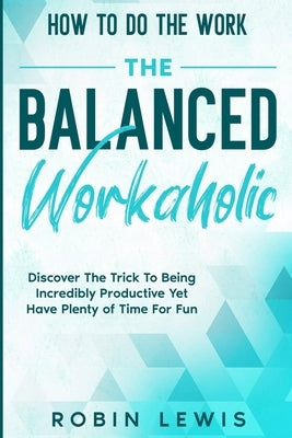 How To Do The Work: Discover The Trick To Being Incredibly Productive Yet Have Plenty of Time For Fun by Lewis, Robin