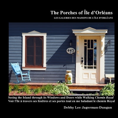 The Porches of Ile d'Orleans: Seeing the Island through its Windows and Doors while Walking Chemin Royal by Jagerman-Dungan, Debby Lee