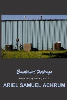 Emotional Feelings: Poems February 2016-August 2017 by Ackrum, Ariel Samuel