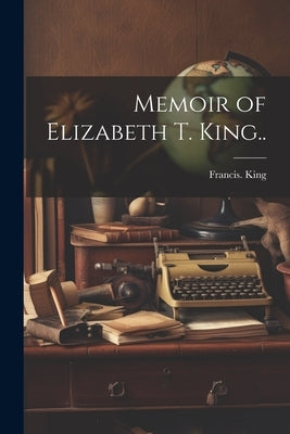 Memoir of Elizabeth T. King.. by King, Francis