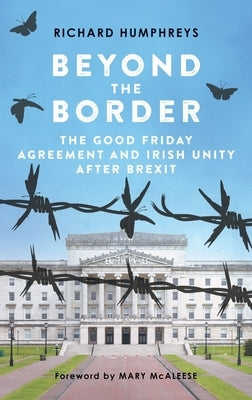 Beyond the Border: The Good Friday Agreement and Irish Unity After Brexit by Humphreys, Richard