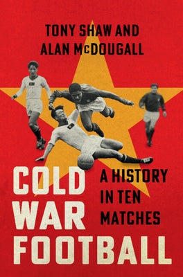 Cold War Football: A History in Ten Matches by Shaw, Tony