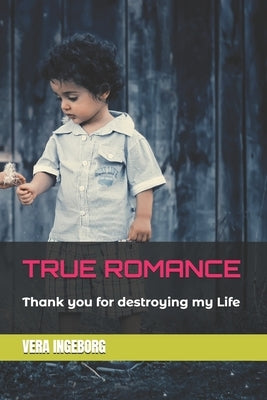 True Romance: Thank you for destroying my Life by Ingeborg, Vera