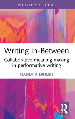 Writing in-Between: Collaborative Meaning Making in Performative Writing by Dinesh, Nandita