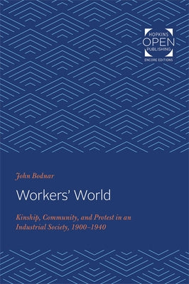 Workers' World: Kinship, Community, and Protest in an Industrial Society, 1900-1940 by Bodnar, John