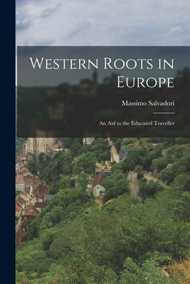 Western Roots in Europe: an Aid to the Educated Traveller by Salvadori, Massimo