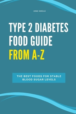 Type 2 Diabetes Food Guide From A-Z: The best foods for stable blood sugar levels by Herold, Arne