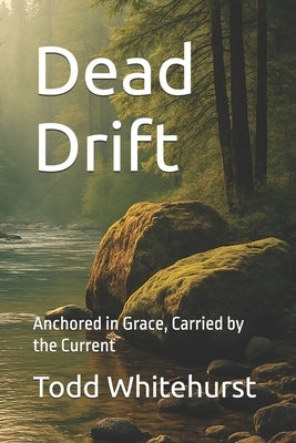 Dead Drift: Anchored in Grace, Carried by the Current by Whitehurst, Todd
