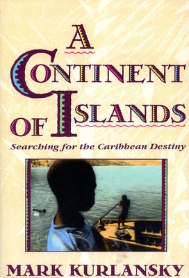 A Continent of Islands: Searching for the Caribbean Destiny by Kurlansky, Mark