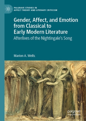 Gender, Affect, and Emotion from Classical to Early Modern Literature: Afterlives of the Nightingale's Song by Wells, Marion A.