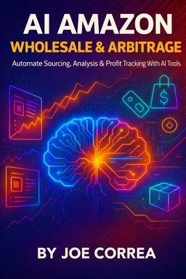 AI Amazon Wholesale & Arbitrage: Automate Sourcing, Analysis & Profit Tracking With AI Tools by Correa, Joe