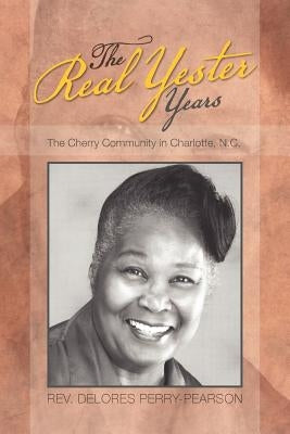 The Real Yester Years: The Cherry Community in Charlotte, N.C. by Perry-Pearson, Delores