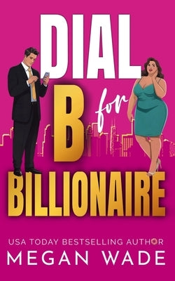 Dial B for Billionaire: a BBW billionaire romance by Wade, Megan