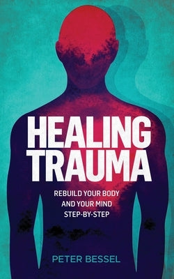 Healing trauma: Rebuild your body and your mind step-by-step by Bessel, Peter