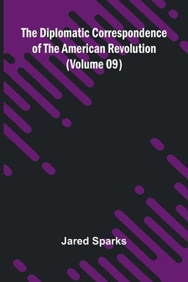 The Diplomatic Correspondence Of The American Revolution (Volume 09) by Sparks, Jared