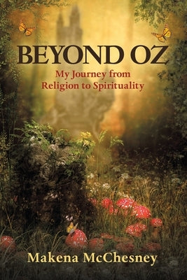 Beyond Oz: My Journey from Religion to Spirituality by McChesney, Makena