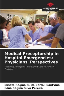 Medical Preceptorship in Hospital Emergencies: Physicians' Perspectives by R. de Bortoli Sant'ana, Elisete Regina