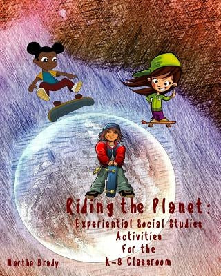 Riding the Planet: Experiential Social Studies Activities for the K-8 Classroom by Brady, Martha