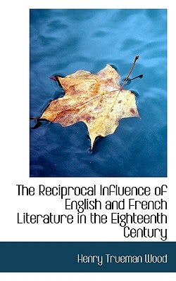 The Reciprocal Influence of English and French Literature in the Eighteenth Century by Wood, Henry Trueman
