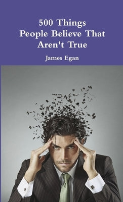 500 Things People Believe That Aren't True by Egan, James