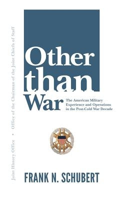 Other Than War: The American Military Experience and Operations in the Post-Cold War Decade by Schubert, Frank N.