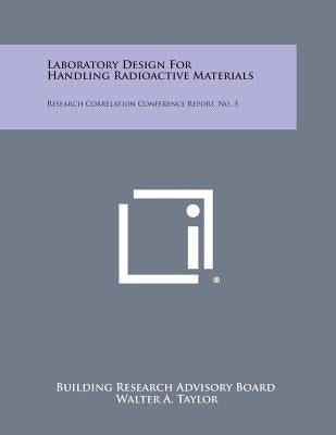 Laboratory Design for Handling Radioactive Materials: Research Correlation Conference Report, No. 3 by Building Research Advisory Board