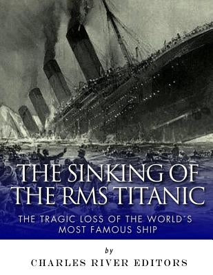The Sinking of the RMS Titanic: The Tragic Loss of the World's Most Famous Ship by Charles River