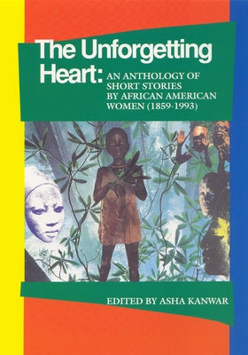 The Unforgetting Heart: An Anthology of Short Stories by African American Women (1859-1993) by Kanwar, Asha