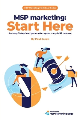 MSP marketing: Start Here: An easy 3 step lead generation system any MSP can use by Green, Paul