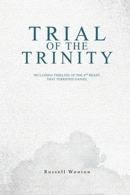 Trial of the Trinity: Including Timeline of the 4TH Beast That Terrified Daniel by Wooten, Russell