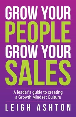 Grow Your People, Grow Your Sales: A leader's guide to creating a Growth Mindset Culture by Ashton, Leigh