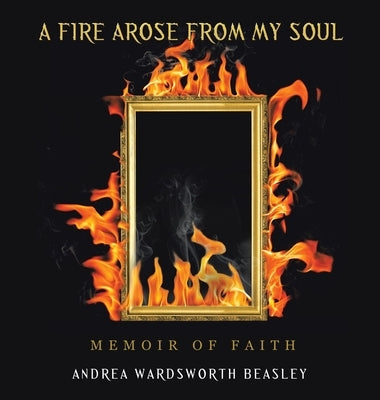 A Fire Arose from My Soul: Memoir of Faith by Beasley, Andrea Wardsworth