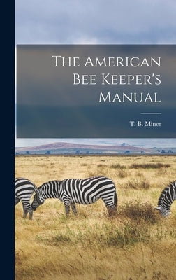 The American Bee Keeper's Manual by Miner, T. B.