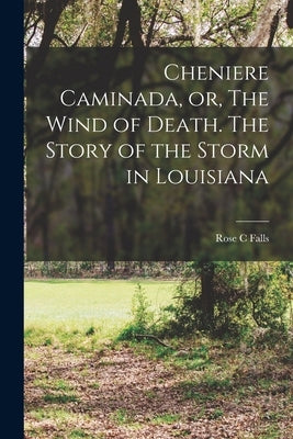 Cheniere Caminada, or, The Wind of Death. The Story of the Storm in Louisiana by Falls, Rose C.