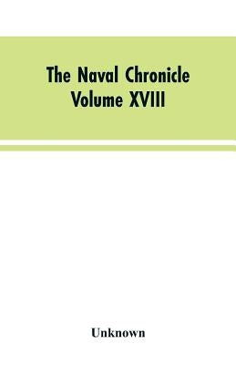 The Naval Chronicle: Volume XVIII, July-December 1807: Containing a General and Biographical History of the Royal Navy of the United Kingdo by Unknown