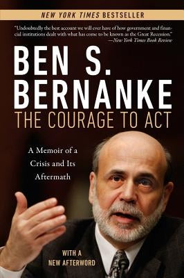 The Courage to Act: A Memoir of a Crisis and Its Aftermath by Bernanke, Ben S.