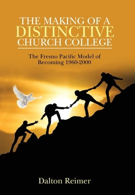The Making of a Distinctive Church College: The Fresno Pacific Model of Becoming 1960-2000 by Reimer, Dalton