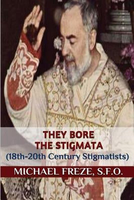 They Bore the Stigmata: (18th-20th Century Stigmatists) by Freze, Michael