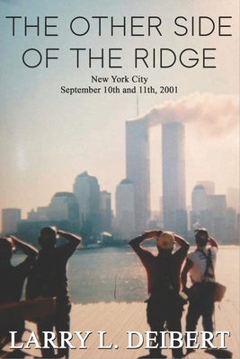The Other Side Of The Ridge New York City September 10th and 11th, 2001 by Deibert, Larry L.